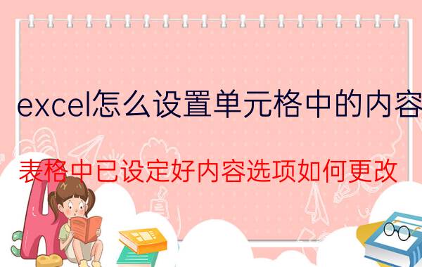 excel怎么设置单元格中的内容 表格中已设定好内容选项如何更改？